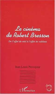 CINEMA DE ROBERT BRESSON DE L' EFFET DE REEL A L'EFFET DE (LE), De l'effet de réel à l'effet de sublime