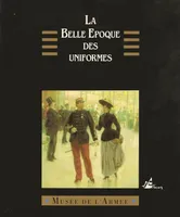 La Belle époque des uniformes 1880-1900, [exposition, Musée de l'armée, 29 sptembre-29 octobre 1991]