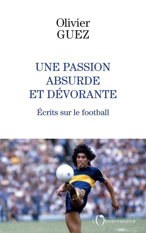 Livres Sciences Humaines et Sociales Actualités Une passion absurde et dévorante, Écrits sur le football Olivier Guez