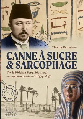 Canne à sucre & sarcophage, Vie de Périchon-Bey (1860-1929) un ingénieur passionné d'égyptologie