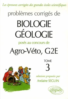 Problèmes corrigés de biologie-géologie posés aux concours de Agro-Véto, Tome 3, Biologie-géologie Agro-Véto - G2E - épreuves A et B - 2003-2006 - Tome 3