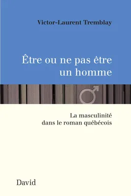 Être ou ne pas être un homme, La masculinité dans le roman québécois