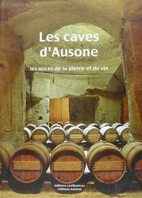Les caves d'Ausone - les noces du vin et de la pierre, les noces du vin et de la pierre