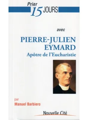 Prier 15 jours avec Pierre-Julien Eymard, Apôtre de l'Eucharisite