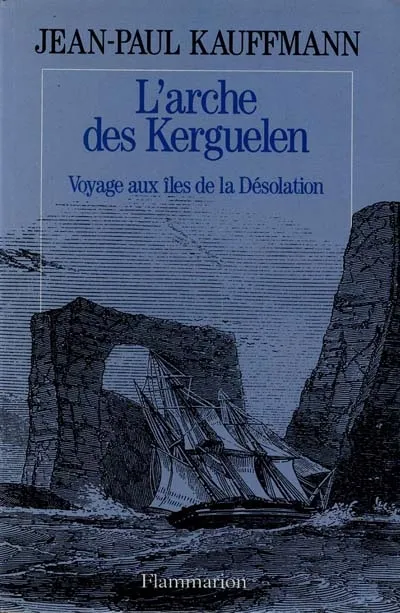 L'Arche des Kerguelen, voyage aux îles de la Désolation Jean-Paul Kauffmann