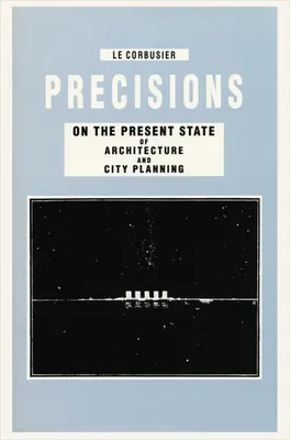 Le Corbusier Precisions on the Present State of Architecture and City Planning /anglais
