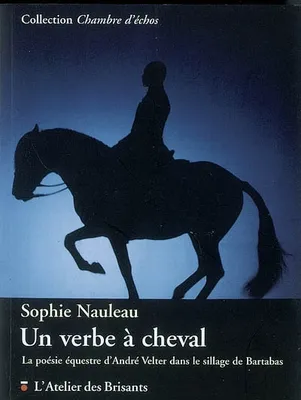Un verbe à cheval - la poésie équestre d'André Velter dans le sillage de Bartabas, la poésie équestre d'André Velter dans le sillage de Bartabas