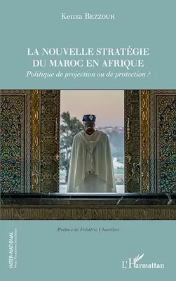 La nouvelle stratégie du Maroc en Afrique, Politique de projection ou de protection ?