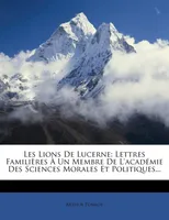 Les Lions De Lucerne, Lettres Familières À Un Membre De L'académie Des Sciences Morales Et Politiques...