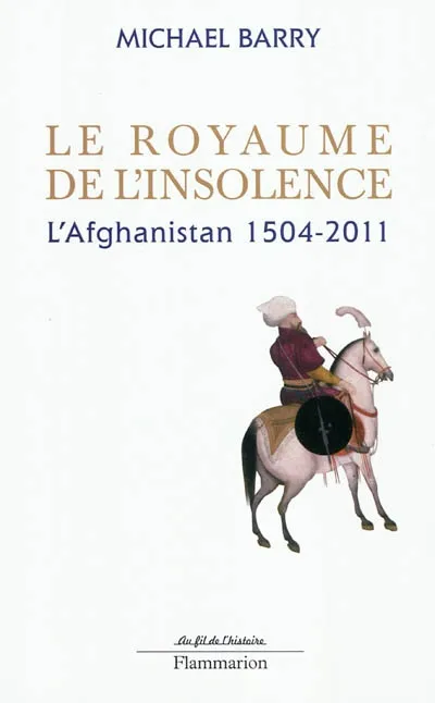 Livres Histoire et Géographie Histoire Histoire générale Le Royaume de l'insolence, l'Afghanistan, 1504-2011 Mike Barry