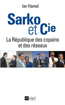 Sarko & cie - La République des copains et des réseaux