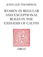 John Calvin and the daughters of Sarah, Women in regular and exceptional roles in the exegesis of Calvin, his predecessors and his contemporaries