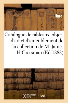Catalogue de tableaux anciens, objets d'art et d'ameublement, gravures, de la collection de M. James H.Crossman