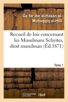 Recueil de lois concernant les Musulmans Schyites, droit musulman. Tome 1