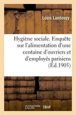 Hygiène sociale. Enquête sur l'alimentation d'une centaine d'ouvriers et d'employés parisiens, IVe section du Congrès international de la tuberculose, 2-7 octobre 1905