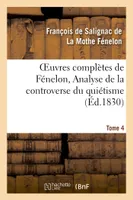 Oeuvres complètes de Fénelon, Tome IV. Analyse de la controverse du quiétisme., Pièces relatives aux conférences d'Issy...