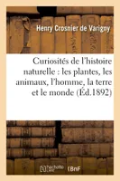 Curiosités de l'histoire naturelle : les plantes, les animaux, l'homme, la terre et le monde