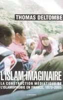 L'islam imaginaire, la construction médiatique de l'islamophobie en France, 1975-2005