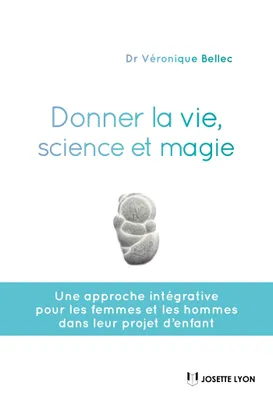 Donner la vie, science ou magie ?, Une approche intégrative pour les femmes et les hommes dans leurs projet d'enfant