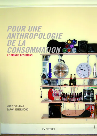 Livres Arts Mode Pour une anthropologie de la consommation. Le monde des biens, le monde des biens Mary Douglas, Baron Isherwood