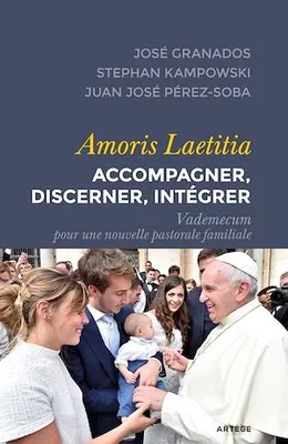 Amoris Laetitia : accompagner, discerner, intégrer, Vademecum pour une nouvelle pastorale familiale