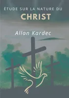 Étude sur la nature du Christ, suivi du Discours prononcé sur la tombe d'Allan Kardec par Camille Flammarion