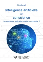 Intelligence artificielle et conscience - La conscience artificielle est-elle une chimère ?