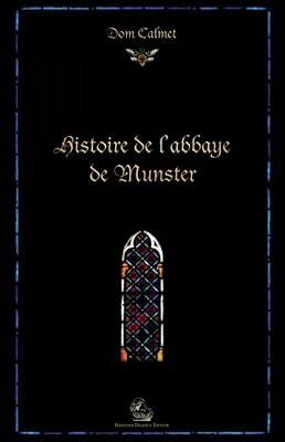 Histoire de l'abbaye de Munster; suivie de Remarques sur les premiers évêques de Strasbourg et sur la fondation de l'abbaye de Munster, avec un catalogue de tous ses abbés
