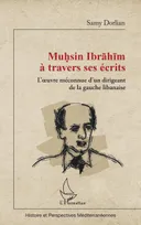 Muhsin Ibrahim à travers ses écrits, L'oeuvre méconnue d'un dirigeant de la gauche libanaise