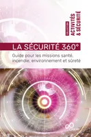 La sécurité 360°, Guide pour les missions santé, incendie, environnement et sûreté