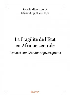 La fragilité de l’état en afrique centrale, Ressorts, implications et prescriptions