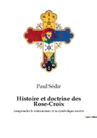 Histoire et doctrine des Rose-Croix, comprendre le rosicrucisme et sa symbolique secrète