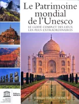 Le Patrimoine mondial de l'Unesco, le guide complet des lieux les plus extraordinaires