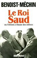 Le Roi Saud ou l'Orient à l'Heure des Relèves