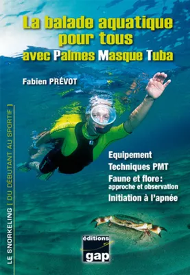 La balade aquatique pour tous avec palmes-masque-tuba, Équipement, techniques pmt, faune et flore, approche et observation, initiation à l'apnée