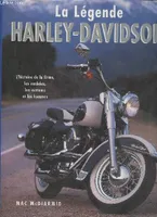 La légende Harley-Davidson- L'histoire de la firme, les modèles, les customs et les hommes, l'univers Harley-Davidson