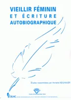 Vieillir féminin et écriture autobiographique, [actes du colloque, Clermont-Ferrand, 12-13 janvier 2006]