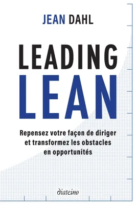 Leading Lean - Repensez votre façon de diriger et tranformez les obstacles en opportunités, Repensez votre façon de diriger et tranformez les obstacles en opportunités