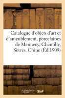 Catalogue d'objets d'art et d'ameublement, porcelaines de Mennecy, Chantilly, Sèvres, Chine, faïences, objets de vitrine, orfèvrerie, pendules, meubles