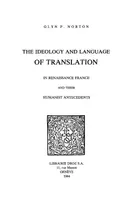 The Ideology and Language of Translation in Renaissance France and their humanist antecedents