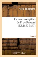 Oeuvres complètes de P. de Ronsard. Tome 8 (Éd.1857-1867)