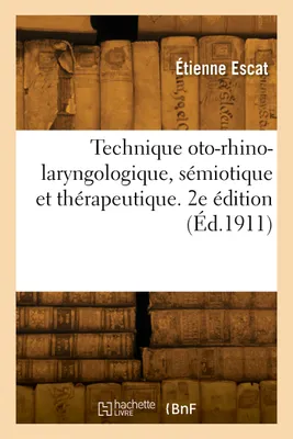 Technique oto-rhino-laryngologique, sémiotique et thérapeutique. 2e édition