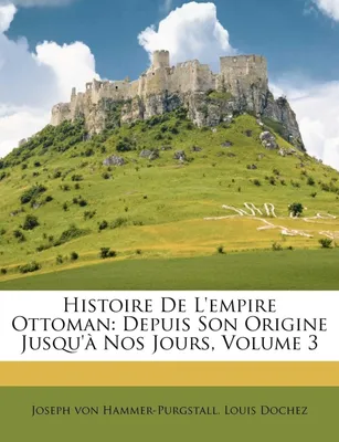 Histoire De L'empire Ottoman, Depuis Son Origine Jusqu'à Nos Jours, Volume 3