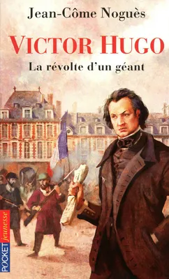 Victor Hugo, la révolte d'un géant, la révolte d'un géant