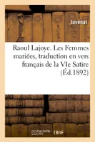 Raoul Lajoye. Les Femmes mariées, traduction en vers français de la VIe Satire