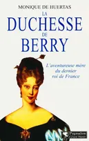 La Duchesse de Berry, L'aventureuse mère du dernier Roi de France
