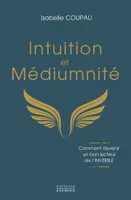 Intuition et médiumnité - Comment devenir un bon lecteur de l'INVISIBLE