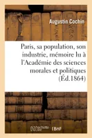 Paris, sa population, son industrie : mémoire lu à l'Académie des sciences morales et politiques