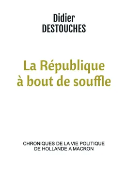 La République à bout de souffle, chroniques de la vie politique de Hollande a Macron