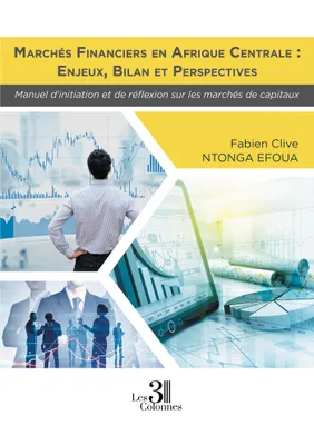 Marchés financiers en Afrique Centrale : Enjeux, Bilan et Perspectives - Manuel d'initiation et de r, Enjeux, bilan et perspectives